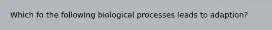 Which fo the following biological processes leads to adaption?