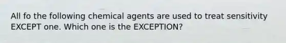 All fo the following chemical agents are used to treat sensitivity EXCEPT one. Which one is the EXCEPTION?