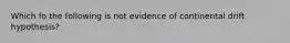 Which fo the following is not evidence of continental drift hypothesis?