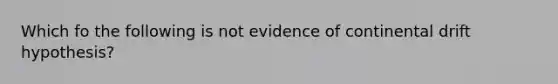 Which fo the following is not evidence of continental drift hypothesis?