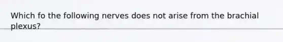 Which fo the following nerves does not arise from the brachial plexus?