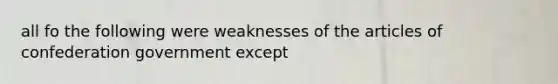 all fo the following were weaknesses of the articles of confederation government except