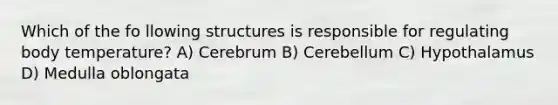 Which of the fo llowing structures is responsible for regulating body temperature? A) Cerebrum B) Cerebellum C) Hypothalamus D) Medulla oblongata