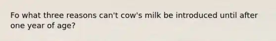 Fo what three reasons can't cow's milk be introduced until after one year of age?