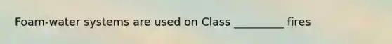 Foam-water systems are used on Class _________ fires