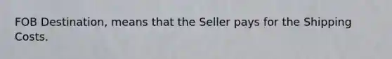 FOB Destination, means that the Seller pays for the Shipping Costs.