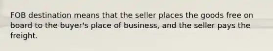 FOB destination means that the seller places the goods free on board to the buyer's place of business, and the seller pays the freight.