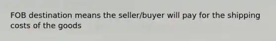 FOB destination means the seller/buyer will pay for the shipping costs of the goods