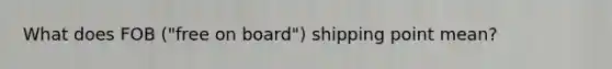 What does FOB ("free on board") shipping point mean?