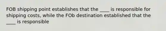 FOB shipping point establishes that the ____ is responsible for shipping costs, while the FOb destination established that the ____ is responsible