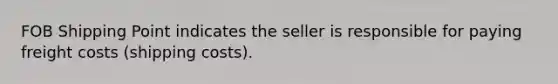 FOB Shipping Point indicates the seller is responsible for paying freight costs (shipping costs).