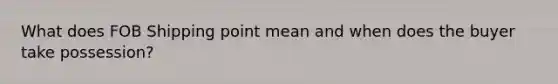 What does FOB Shipping point mean and when does the buyer take possession?