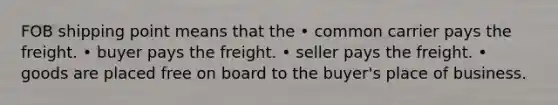 FOB shipping point means that the • common carrier pays the freight. • buyer pays the freight. • seller pays the freight. • goods are placed free on board to the buyer's place of business.