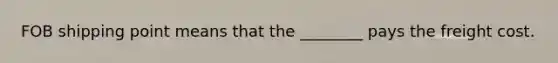 FOB shipping point means that the ________ pays the freight cost.