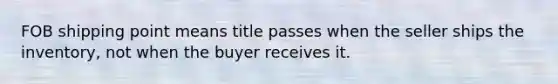 FOB shipping point means title passes when the seller ships the inventory, not when the buyer receives it.