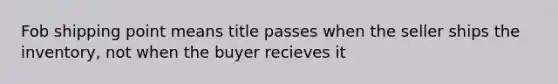 Fob shipping point means title passes when the seller ships the inventory, not when the buyer recieves it