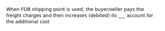 When FOB shipping point is used, the buyer/seller pays the freight charges and then increases (debited) its ___ account for the additional cost