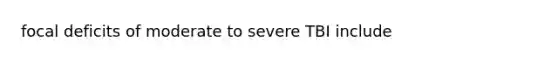 focal deficits of moderate to severe TBI include