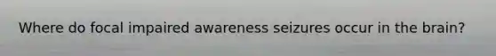 Where do focal impaired awareness seizures occur in the brain?