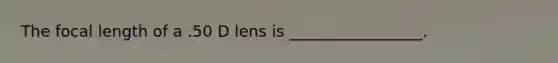 The focal length of a .50 D lens is _________________.