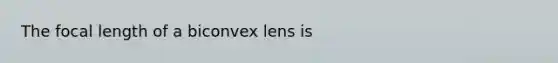 The focal length of a biconvex lens is