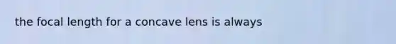 the focal length for a concave lens is always