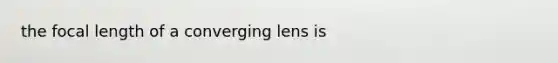 the focal length of a converging lens is