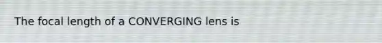 The focal length of a CONVERGING lens is