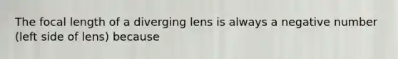 The focal length of a diverging lens is always a negative number (left side of lens) because