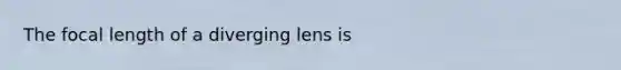 The focal length of a diverging lens is