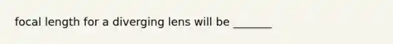 focal length for a diverging lens will be _______