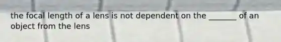 the focal length of a lens is not dependent on the _______ of an object from the lens