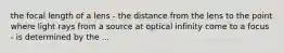 the focal length of a lens - the distance from the lens to the point where light rays from a source at optical infinity come to a focus - is determined by the ...