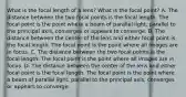 What is the focal length of a lens? What is the focal point? A. The distance between the two focal points is the focal length. The focal point is the point where a beam of parallel light, parallel to the principal axis, converges or appears to converge. B. The distance between the center of the lens and either focal point is the focal length. The focal point is the point where all images are in focus. C. The distance between the two focal points is the focal length. The focal point is the point where all images are in focus. D. The distance between the center of the lens and either focal point is the focal length. The focal point is the point where a beam of parallel light, parallel to the principal axis, converges or appears to converge.