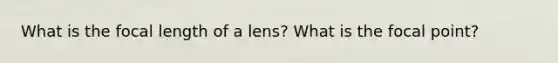 What is the focal length of a lens? What is the focal point?