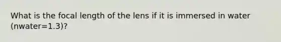 What is the focal length of the lens if it is immersed in water (nwater=1.3)?