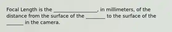 Focal Length is the __________________, in millimeters, of the distance from the surface of the ________ to the surface of the _______ in the camera.