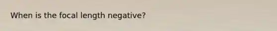 When is the focal length negative?