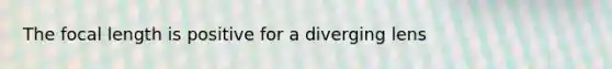 The focal length is positive for a diverging lens