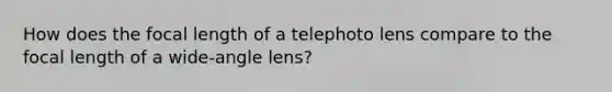 How does the focal length of a telephoto lens compare to the focal length of a wide-angle lens?