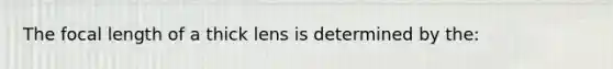 The focal length of a thick lens is determined by the: