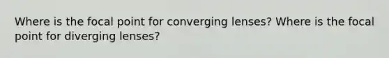 Where is the focal point for converging lenses? Where is the focal point for diverging lenses?