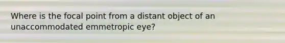 Where is the focal point from a distant object of an unaccommodated emmetropic eye?