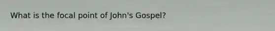 What is the focal point of John's Gospel?