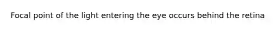 Focal point of the light entering the eye occurs behind the retina