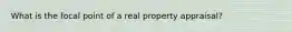 What is the focal point of a real property appraisal?