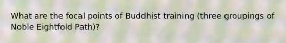 What are the focal points of Buddhist training (three groupings of Noble Eightfold Path)?