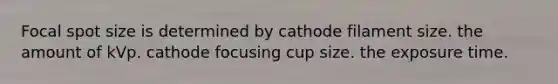 Focal spot size is determined by cathode filament size. the amount of kVp. cathode focusing cup size. the exposure time.