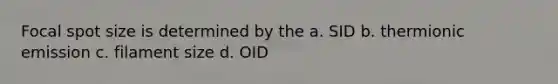 Focal spot size is determined by the a. SID b. thermionic emission c. filament size d. OID