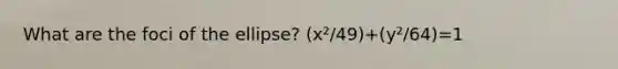 What are the foci of the ellipse? (x²/49)+(y²/64)=1